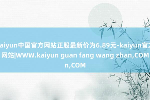 kaiyun中国官方网站正股最新价为6.89元-kaiyun官方网站|WWW.kaiyun guan fang wang zhan,COM