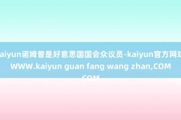 kaiyun诺姆曾是好意思国国会众议员-kaiyun官方网站|WWW.kaiyun guan fang wang zhan,COM