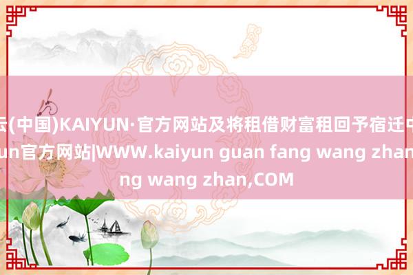 开云(中国)KAIYUN·官方网站及将租借财富租回予宿迁中玻-kaiyun官方网站|WWW.kaiyun guan fang wang zhan,COM