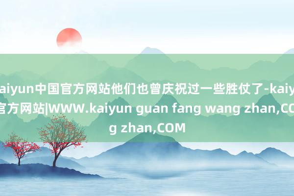 kaiyun中国官方网站他们也曾庆祝过一些胜仗了-kaiyun官方网站|WWW.kaiyun guan fang wang zhan,COM