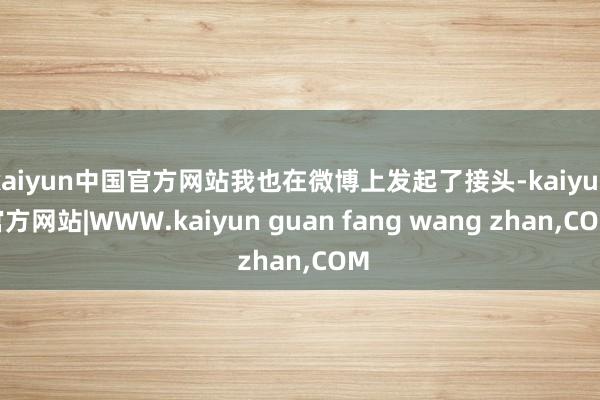 kaiyun中国官方网站我也在微博上发起了接头-kaiyun官方网站|WWW.kaiyun guan fang wang zhan,COM
