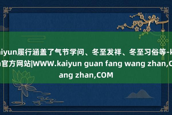 kaiyun履行涵盖了气节学问、冬至发祥、冬至习俗等-kaiyun官方网站|WWW.kaiyun guan fang wang zhan,COM