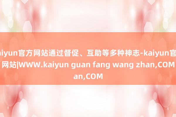 kaiyun官方网站通过督促、互助等多种神志-kaiyun官方网站|WWW.kaiyun guan fang wang zhan,COM