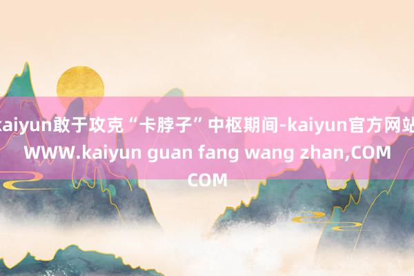 kaiyun敢于攻克“卡脖子”中枢期间-kaiyun官方网站|WWW.kaiyun guan fang wang zhan,COM