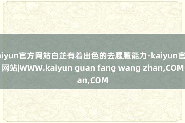 kaiyun官方网站白芷有着出色的去腥膻能力-kaiyun官方网站|WWW.kaiyun guan fang wang zhan,COM