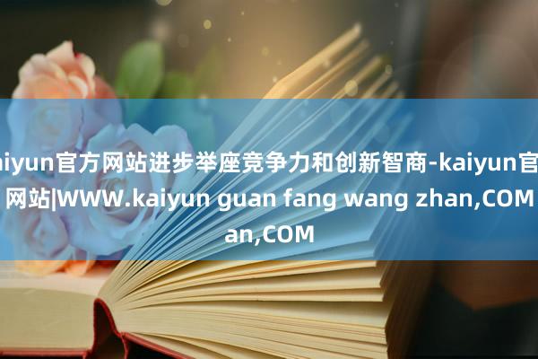 kaiyun官方网站进步举座竞争力和创新智商-kaiyun官方网站|WWW.kaiyun guan fang wang zhan,COM