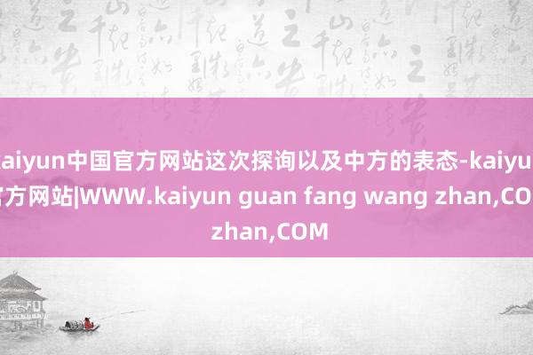 kaiyun中国官方网站这次探询以及中方的表态-kaiyun官方网站|WWW.kaiyun guan fang wang zhan,COM