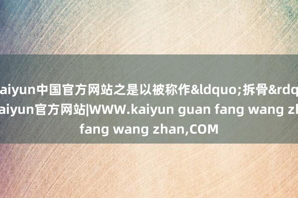 kaiyun中国官方网站之是以被称作&ldquo;拆骨&rdquo;上市-kaiyun官方网站|WWW.kaiyun guan fang wang zhan,COM
