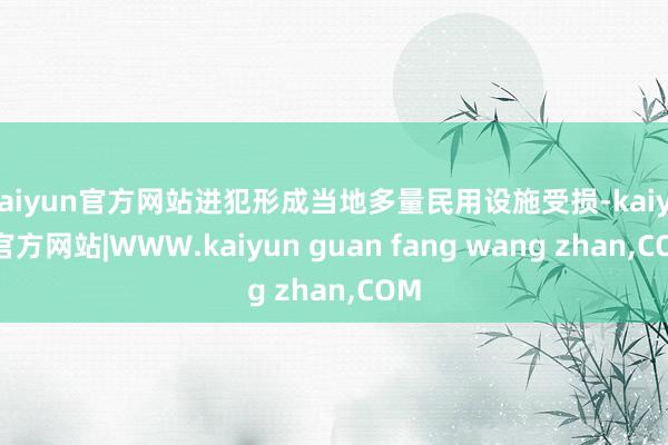 kaiyun官方网站进犯形成当地多量民用设施受损-kaiyun官方网站|WWW.kaiyun guan fang wang zhan,COM