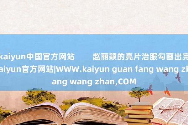 kaiyun中国官方网站 赵丽颖的亮片治服勾画出完好体态-kaiyun官方网站|WWW.kaiyun guan fang wang zhan,COM