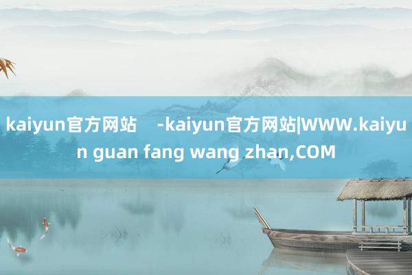 kaiyun官方网站    -kaiyun官方网站|WWW.kaiyun guan fang wang zhan,COM