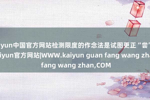 kaiyun中国官方网站检测限度的作念法是试图更正“尝”的要领-kaiyun官方网站|WWW.kaiyun guan fang wang zhan,COM