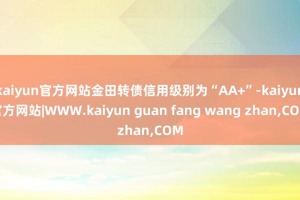 kaiyun官方网站金田转债信用级别为“AA+”-kaiyun官方网站|WWW.kaiyun guan fang wang zhan,COM