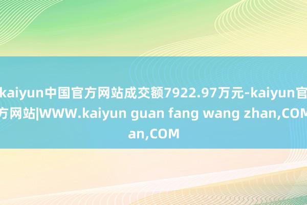 kaiyun中国官方网站成交额7922.97万元-kaiyun官方网站|WWW.kaiyun guan fang wang zhan,COM