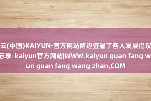 开云(中国)KAIYUN·官方网站两边签署了各人发展倡议框架下配合关怀备忘录-kaiyun官方网站|WWW.kaiyun guan fang wang zhan,COM