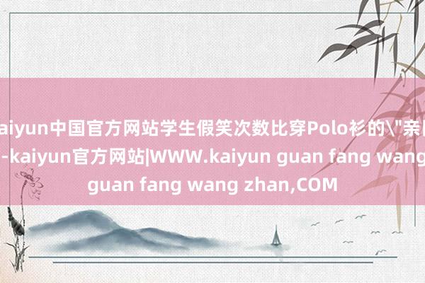 kaiyun中国官方网站学生假笑次数比穿Polo衫的