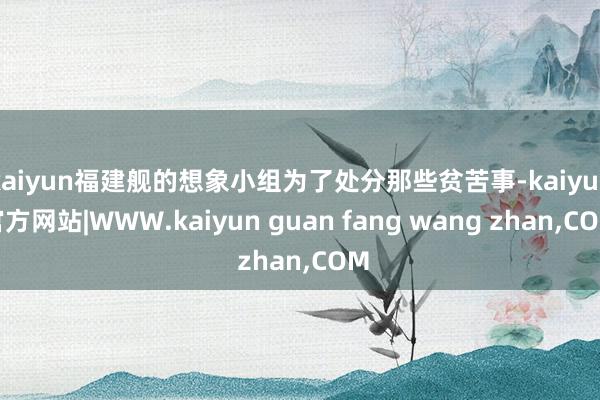 kaiyun福建舰的想象小组为了处分那些贫苦事-kaiyun官方网站|WWW.kaiyun guan fang wang zhan,COM