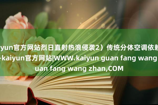 kaiyun官方网站烈日直射热浪侵袭2）传统分体空调依赖东谈主工管控-kaiyun官方网站|WWW.kaiyun guan fang wang zhan,COM