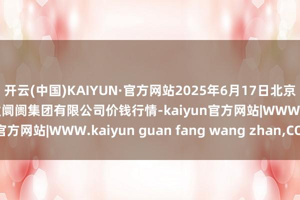开云(中国)KAIYUN·官方网站2025年6月17日北京顺鑫石门外洋农家具批发阛阓集团有限公司价钱行情-kaiyun官方网站|WWW.kaiyun guan fang wang zhan,COM