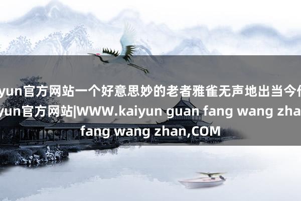 kaiyun官方网站一个好意思妙的老者雅雀无声地出当今他眼前-kaiyun官方网站|WWW.kaiyun guan fang wang zhan,COM