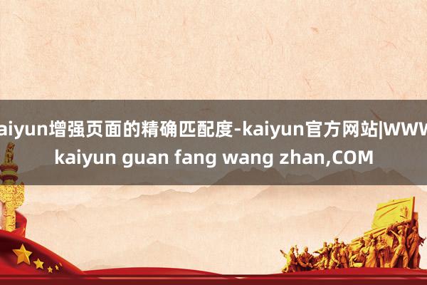 kaiyun增强页面的精确匹配度-kaiyun官方网站|WWW.kaiyun guan fang wang zhan,COM