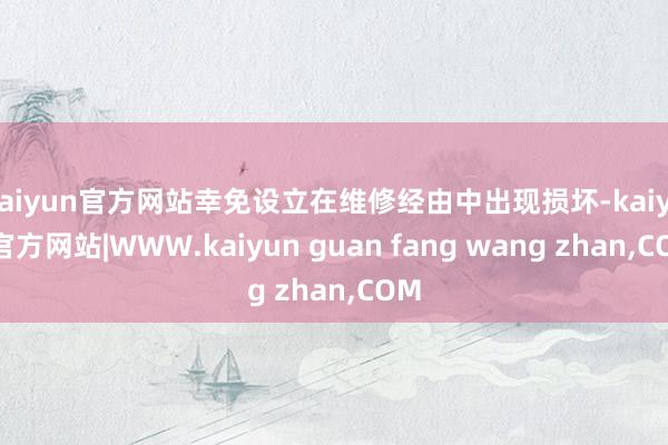 kaiyun官方网站幸免设立在维修经由中出现损坏-kaiyun官方网站|WWW.kaiyun guan fang wang zhan,COM