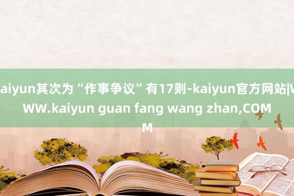 kaiyun其次为“作事争议”有17则-kaiyun官方网站|WWW.kaiyun guan fang wang zhan,COM