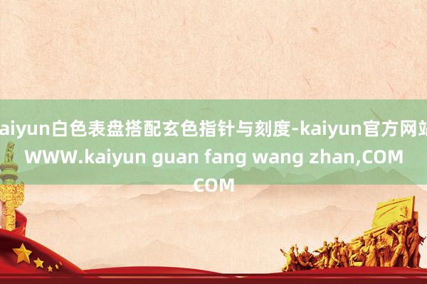 kaiyun白色表盘搭配玄色指针与刻度-kaiyun官方网站|WWW.kaiyun guan fang wang zhan,COM