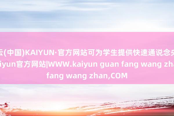 开云(中国)KAIYUN·官方网站可为学生提供快速通说念央求服务-kaiyun官方网站|WWW.kaiyun guan fang wang zhan,COM