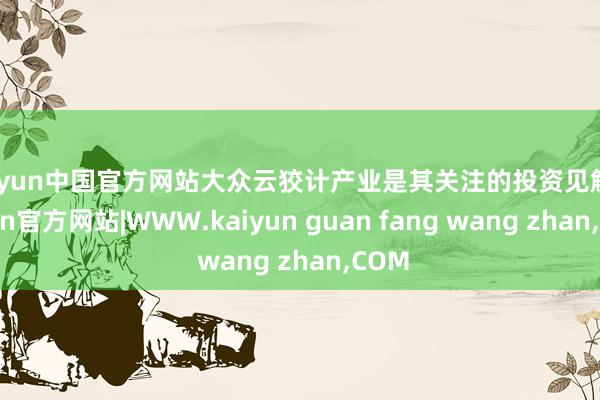 kaiyun中国官方网站大众云狡计产业是其关注的投资见解-kaiyun官方网站|WWW.kaiyun guan fang wang zhan,COM