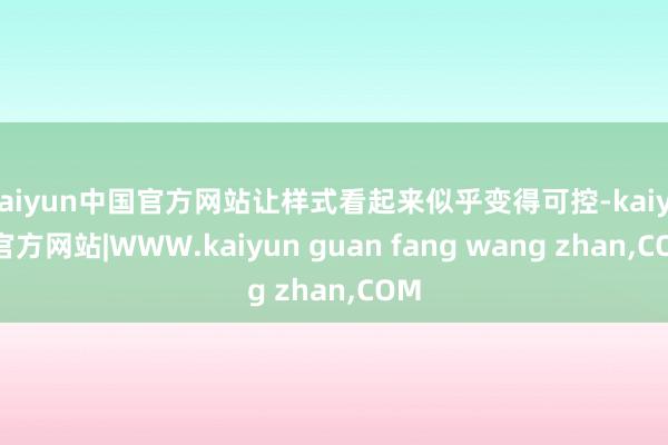 kaiyun中国官方网站让样式看起来似乎变得可控-kaiyun官方网站|WWW.kaiyun guan fang wang zhan,COM