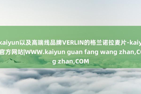kaiyun以及高端线品牌VERLIN的格兰诺拉麦片-kaiyun官方网站|WWW.kaiyun guan fang wang zhan,COM