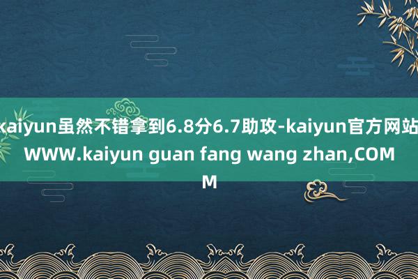 kaiyun虽然不错拿到6.8分6.7助攻-kaiyun官方网站|WWW.kaiyun guan fang wang zhan,COM