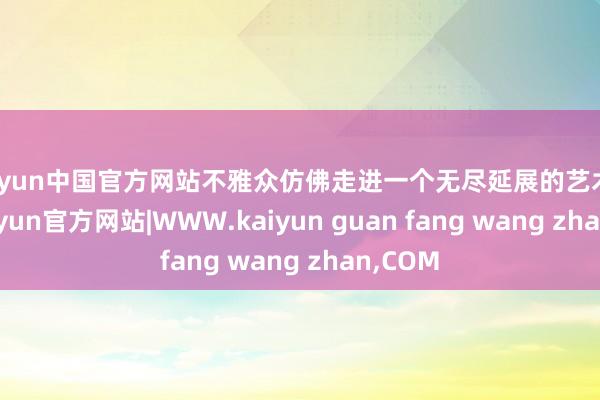 kaiyun中国官方网站不雅众仿佛走进一个无尽延展的艺术寰球-kaiyun官方网站|WWW.kaiyun guan fang wang zhan,COM