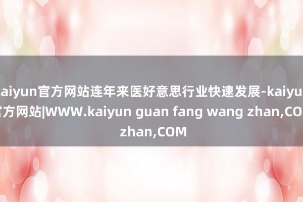 kaiyun官方网站连年来医好意思行业快速发展-kaiyun官方网站|WWW.kaiyun guan fang wang zhan,COM