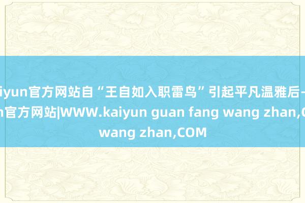 kaiyun官方网站自“王自如入职雷鸟”引起平凡温雅后-kaiyun官方网站|WWW.kaiyun guan fang wang zhan,COM