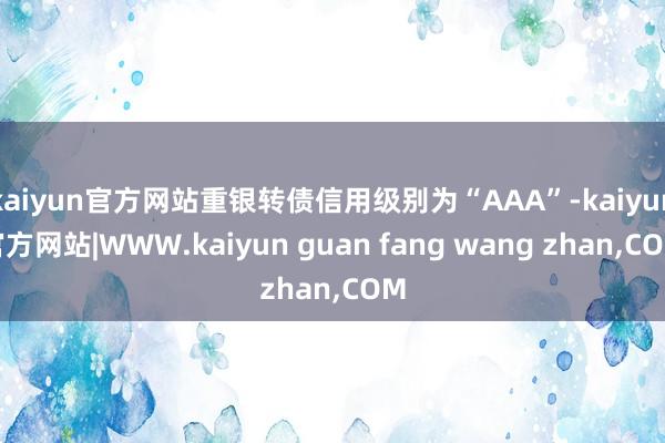 kaiyun官方网站重银转债信用级别为“AAA”-kaiyun官方网站|WWW.kaiyun guan fang wang zhan,COM