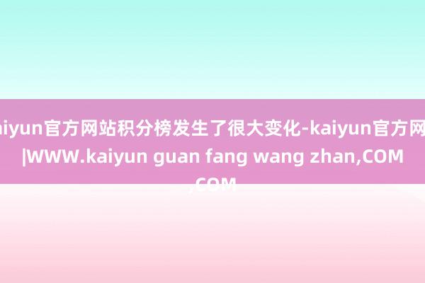 kaiyun官方网站积分榜发生了很大变化-kaiyun官方网站|WWW.kaiyun guan fang wang zhan,COM