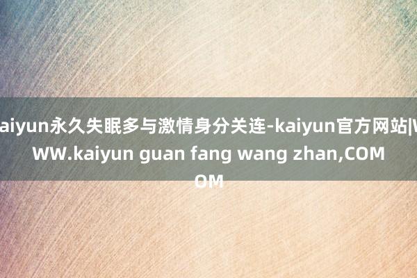 kaiyun永久失眠多与激情身分关连-kaiyun官方网站|WWW.kaiyun guan fang wang zhan,COM